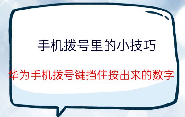 手机拨号里的小技巧 华为手机拨号键挡住按出来的数字？